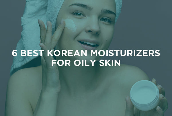 6 Best Korean Moisturizers for Oily Skin